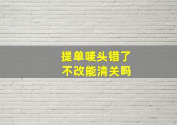 提单唛头错了 不改能清关吗